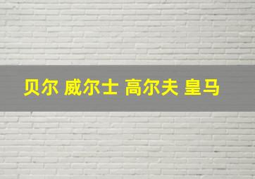 贝尔 威尔士 高尔夫 皇马